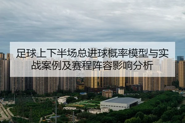 足球上下半场总进球概率模型与实战案例及赛程阵容影响分析