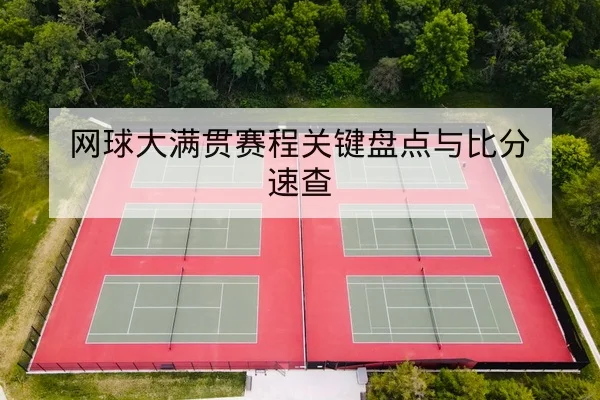网球大满贯赛程关键盘点与比分速查