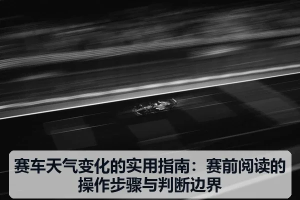 赛车天气变化的实用指南:赛前阅读的操作步骤与判断边界